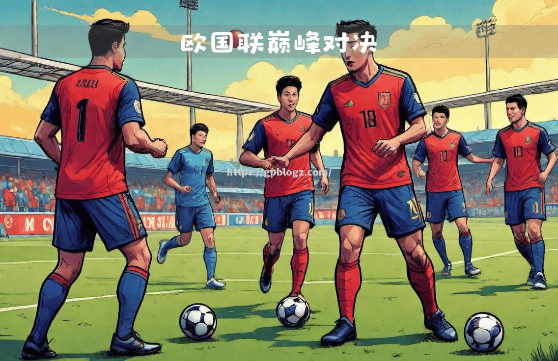 欧国联比赛强强碰撞，冠军之争引爆世界瞩目
